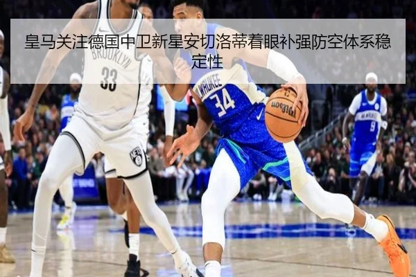 皇马关注德国中卫新星安切洛蒂着眼补强防空体系稳定性